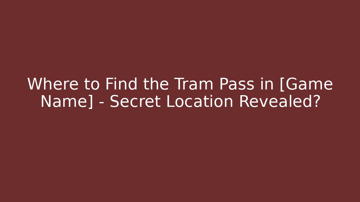 Where to Find the Tram Pass in [Game Name] - Secret Location Revealed?