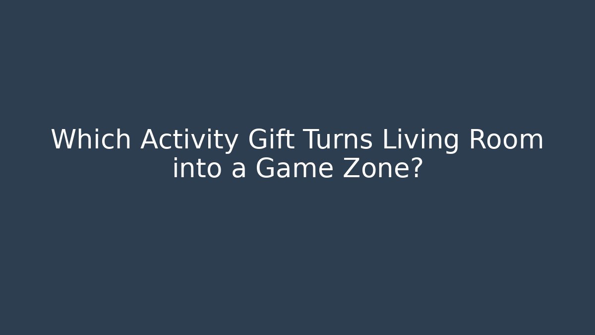 Which Activity Gift Turns Living Room into a Game Zone?
