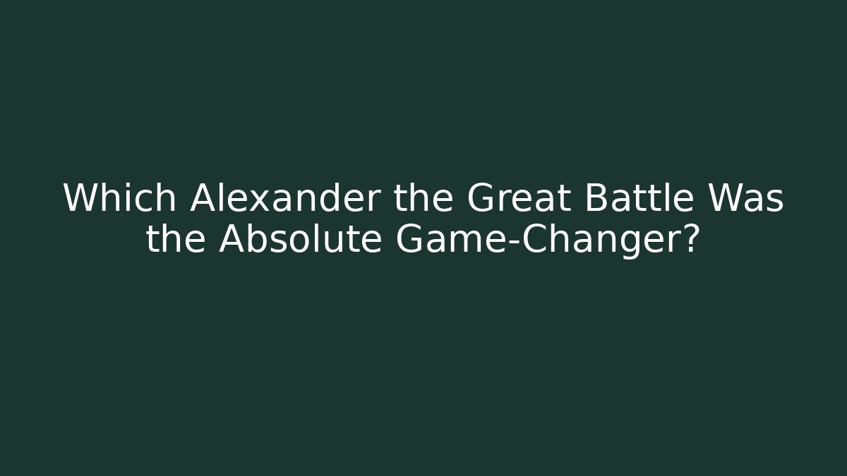 Which Alexander the Great Battle Was the Absolute Game-Changer? - Buddy Program