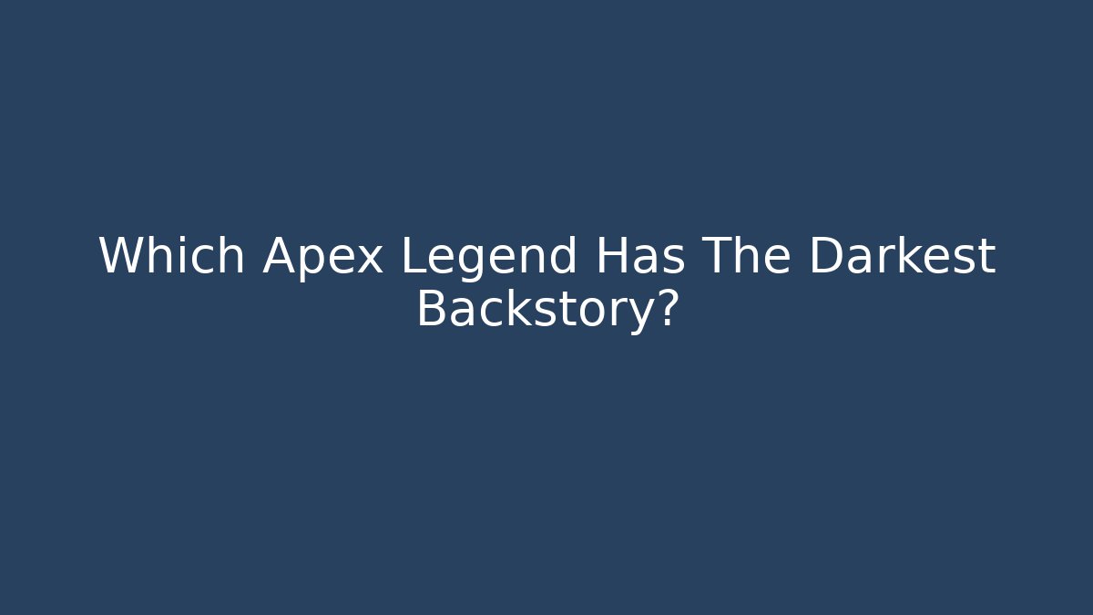 Which Apex Legend Has The Darkest Backstory?