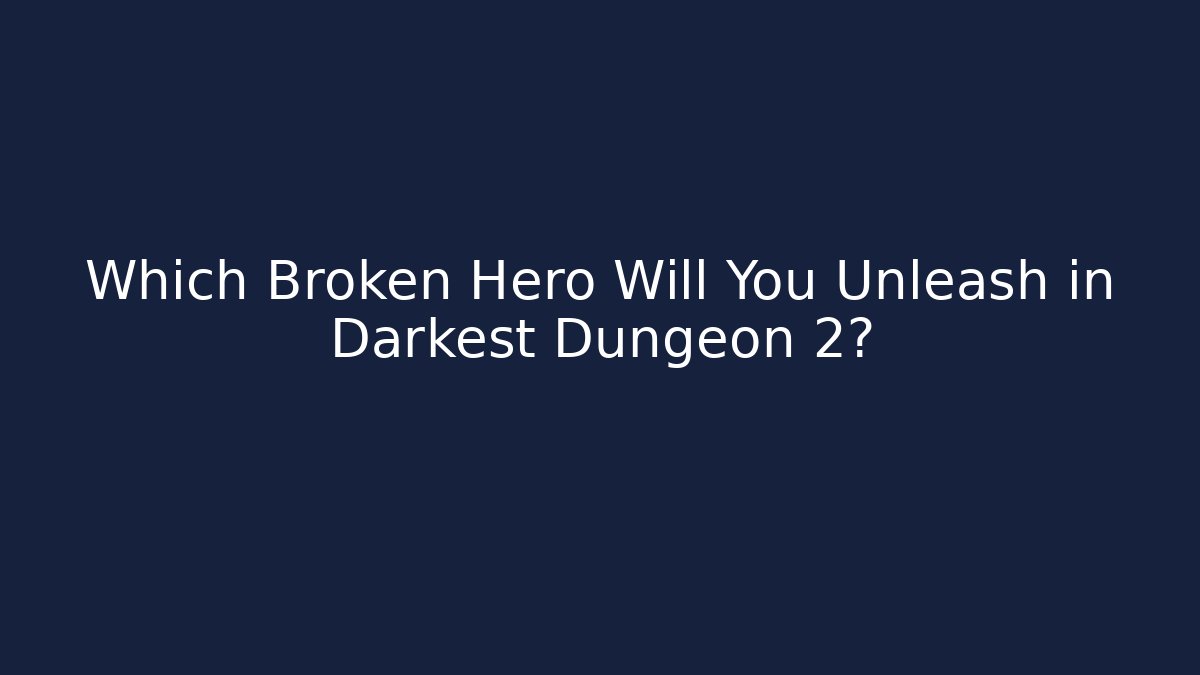 Which Broken Hero Will You Unleash in Darkest Dungeon 2?