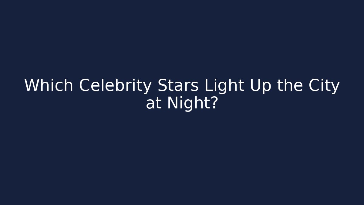 Which Celebrity Stars Light Up the City at Night?