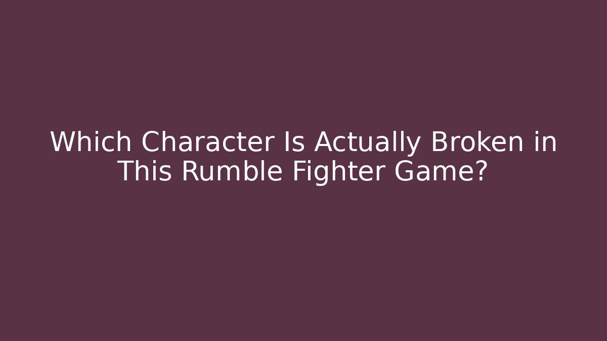 Which Character Is Actually Broken in This Rumble Fighter Game?