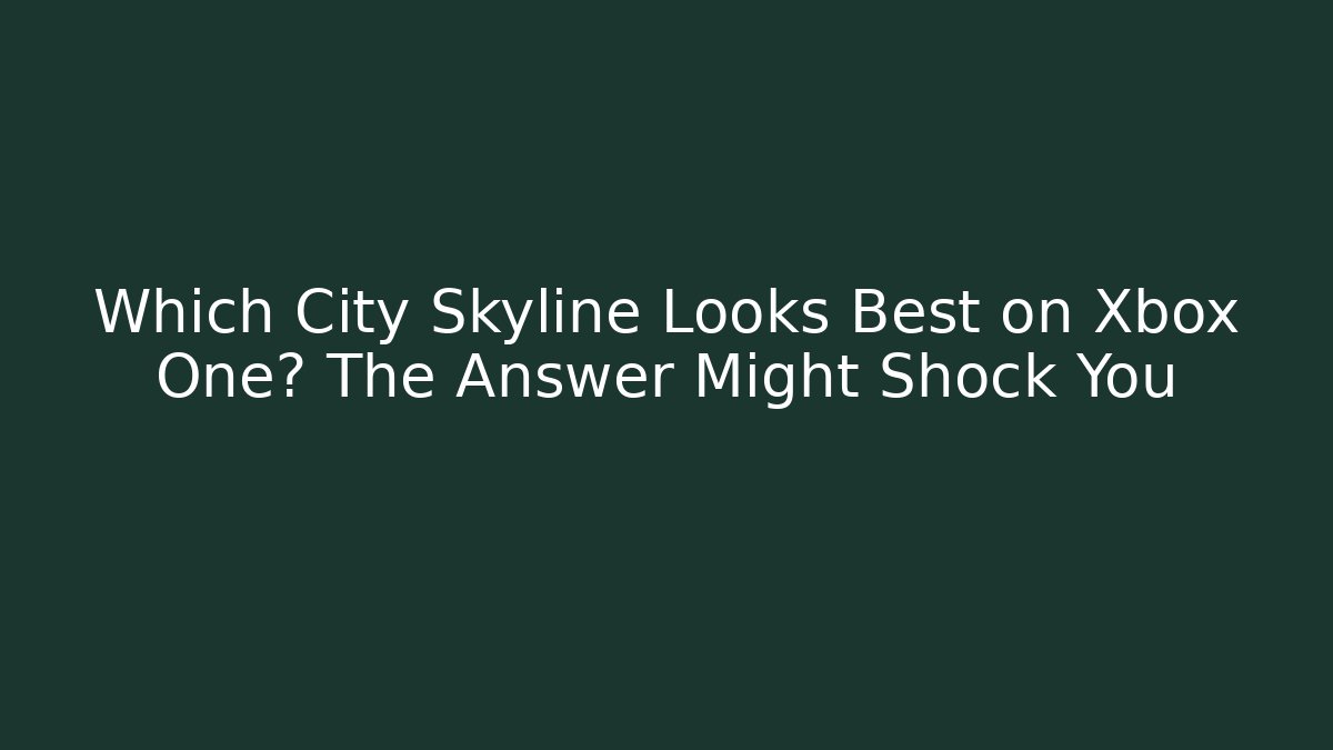 Which City Skyline Looks Best on Xbox One? The Answer Might Shock You