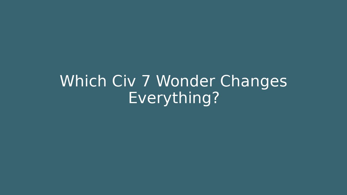 Which Civ 7 Wonder Changes Everything?