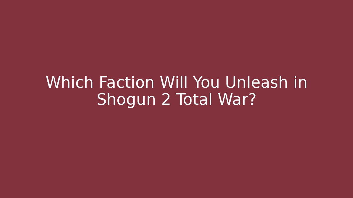 Which Faction Will You Unleash in Shogun 2 Total War?