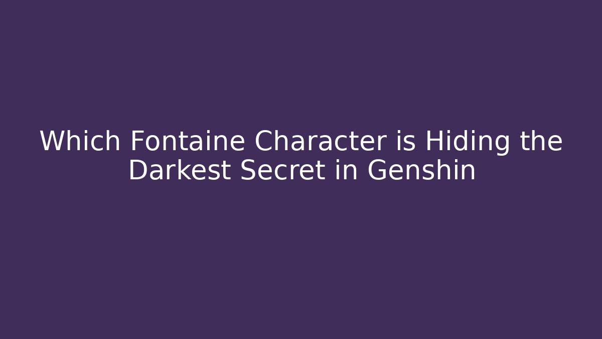 Which Fontaine Character is Hiding the Darkest Secret in Genshin