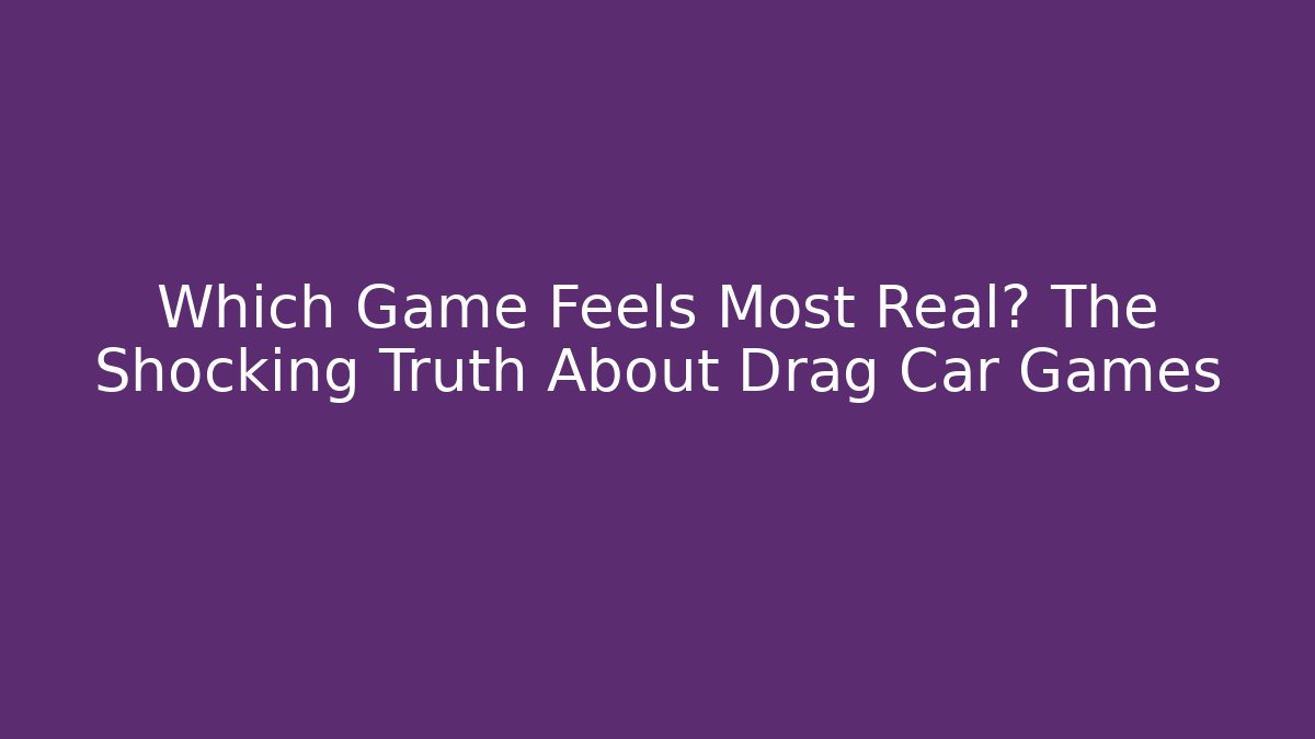 Which Game Feels Most Real? The Shocking Truth About Drag Car Games
