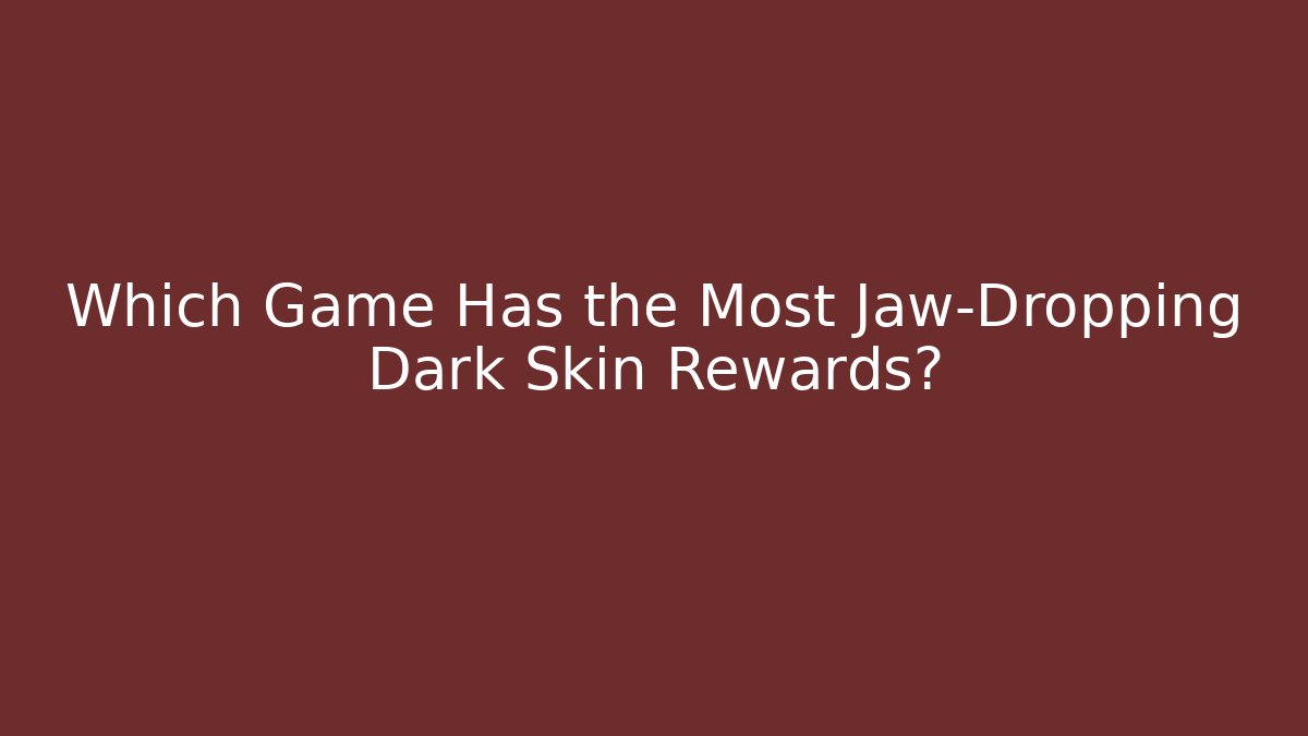 Which Game Has the Most Jaw-Dropping Dark Skin Rewards?