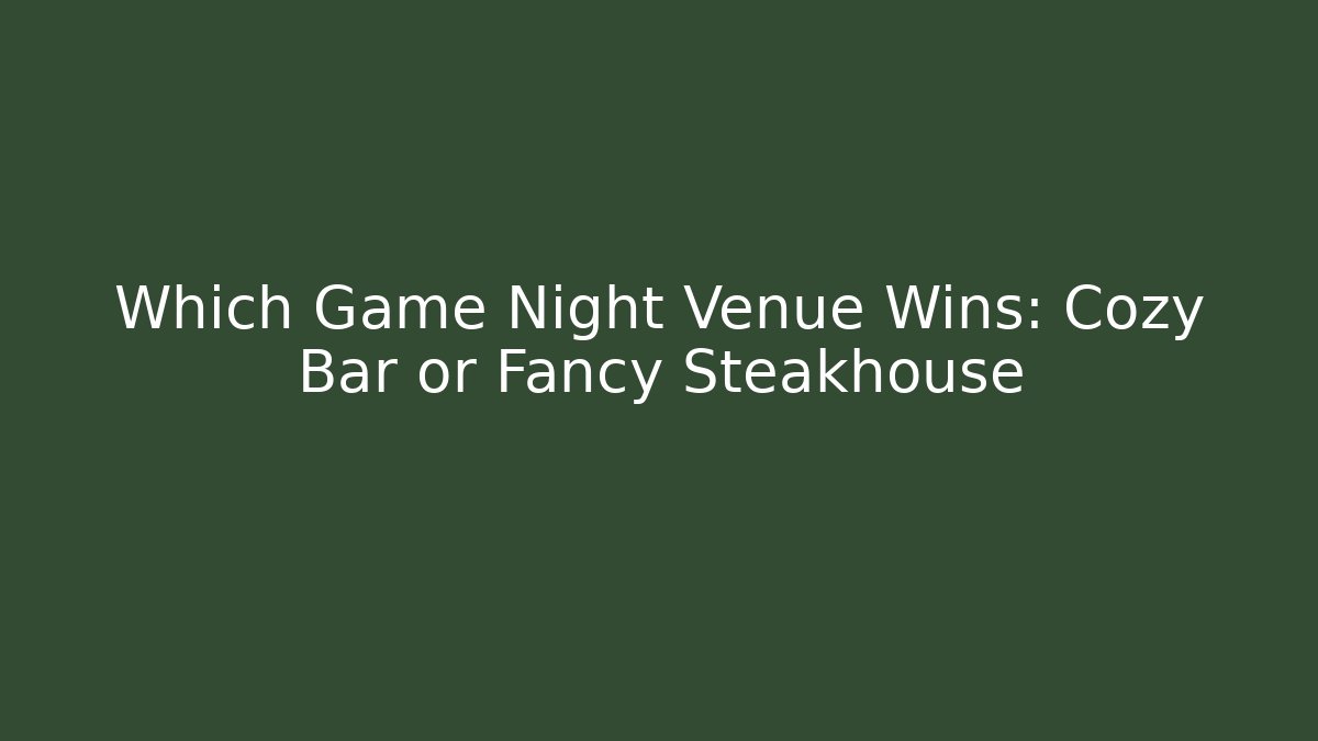 Which Game Night Venue Wins: Cozy Bar or Fancy Steakhouse