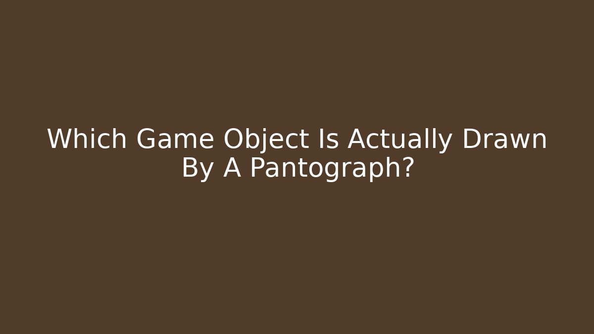 Which Game Object Is Actually Drawn By A Pantograph? - Buddy Program