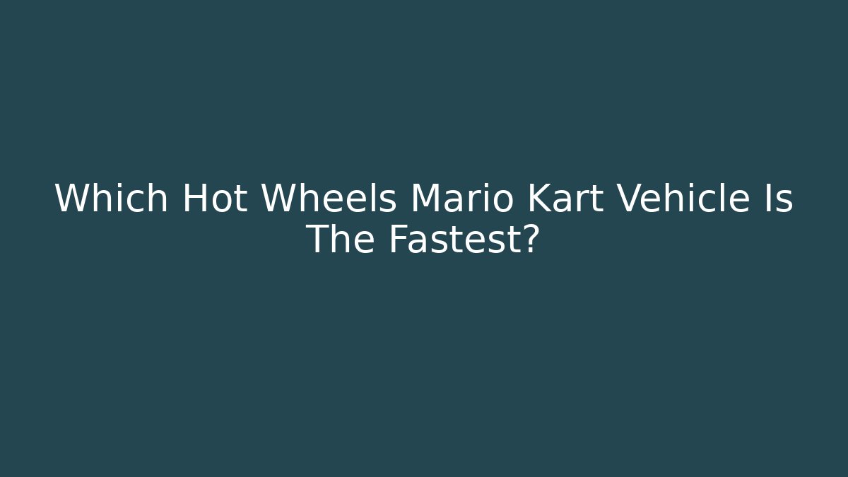 Which Hot Wheels Mario Kart Vehicle Is The Fastest?