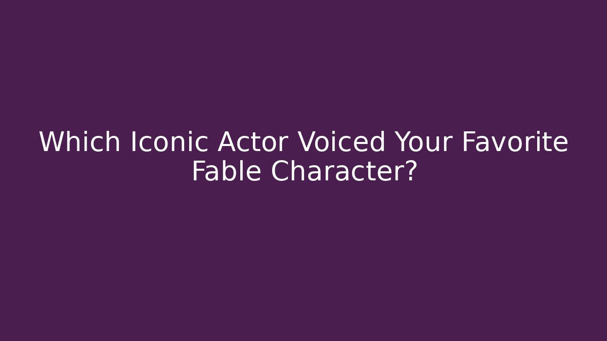 Which Iconic Actor Voiced Your Favorite Fable Character?