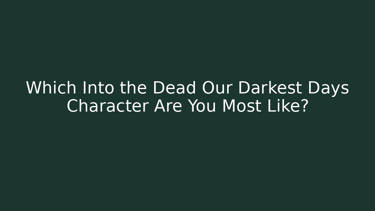 Which Into the Dead Our Darkest Days Character Are You Most Like?