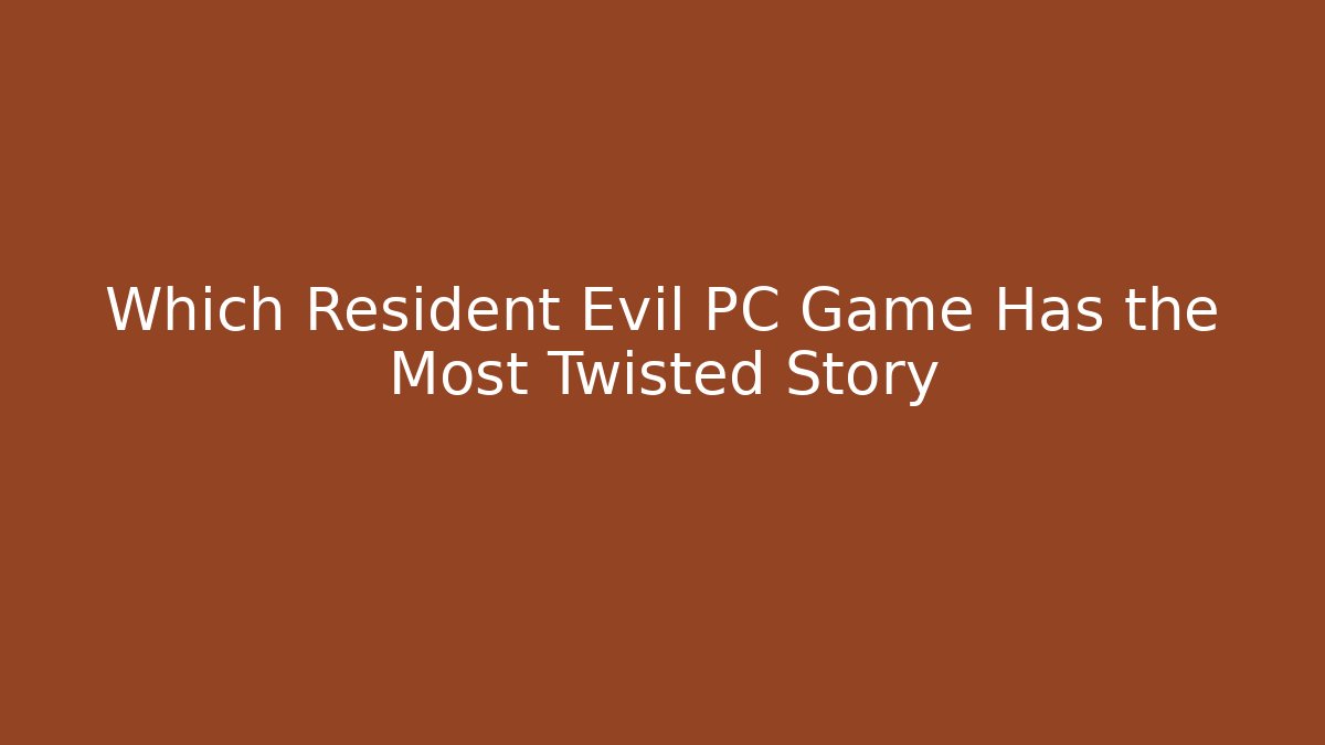 Which Resident Evil PC Game Has the Most Twisted Story