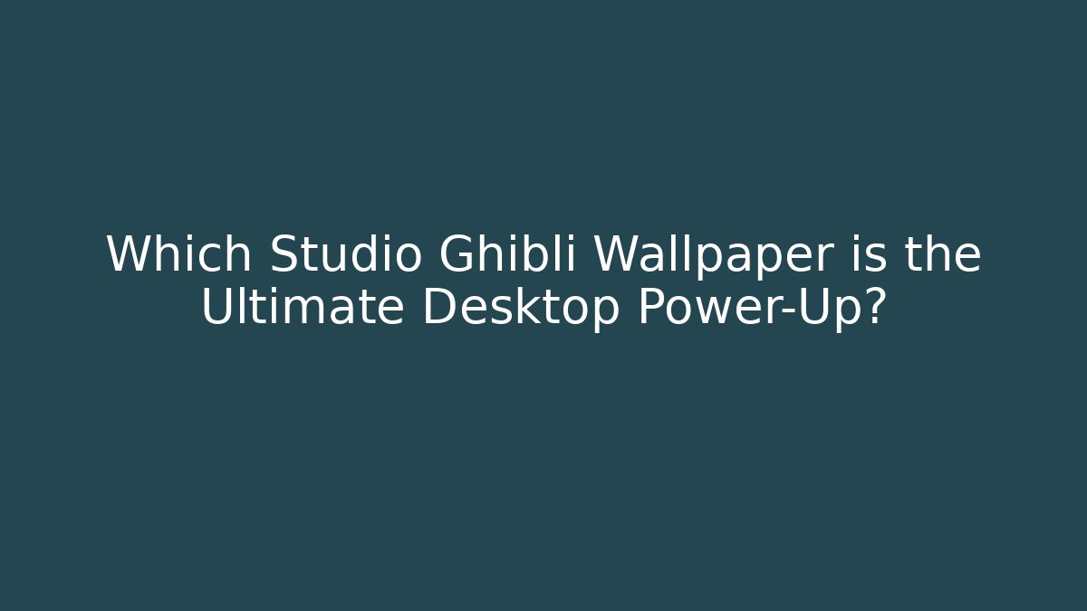 Which Studio Ghibli Wallpaper is the Ultimate Desktop Power-Up?