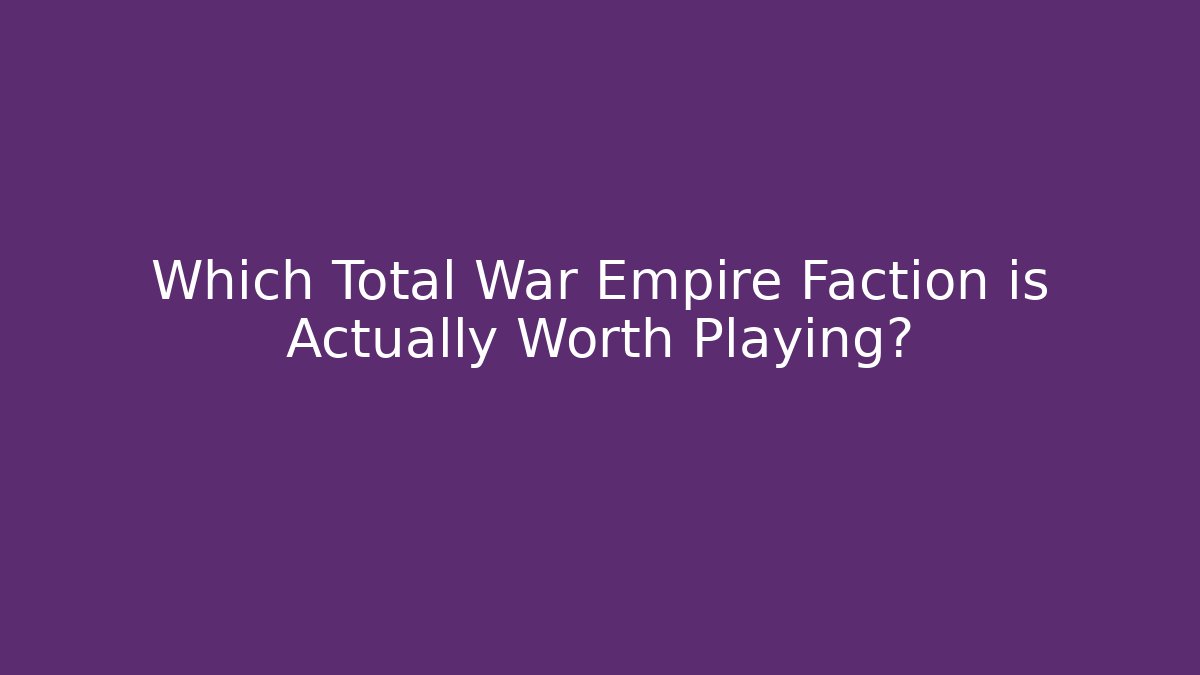 Which Total War Empire Faction is Actually Worth Playing?