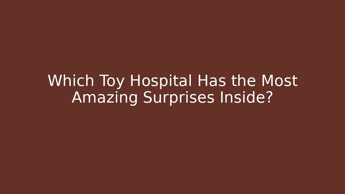 Which Toy Hospital Has the Most Amazing Surprises Inside?