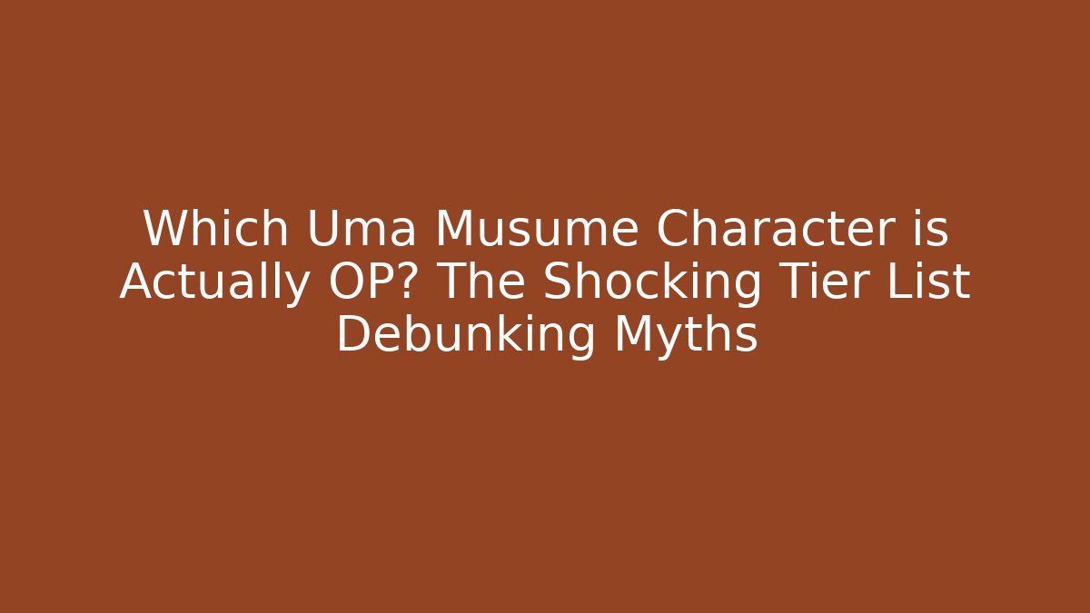Which Uma Musume Character is Actually OP? The Shocking Tier List Debunking Myths