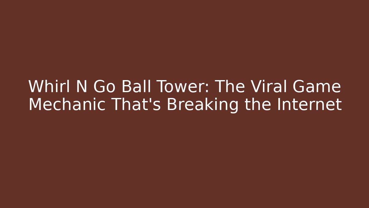 Whirl N Go Ball Tower: The Viral Game Mechanic That’s Breaking the Internet