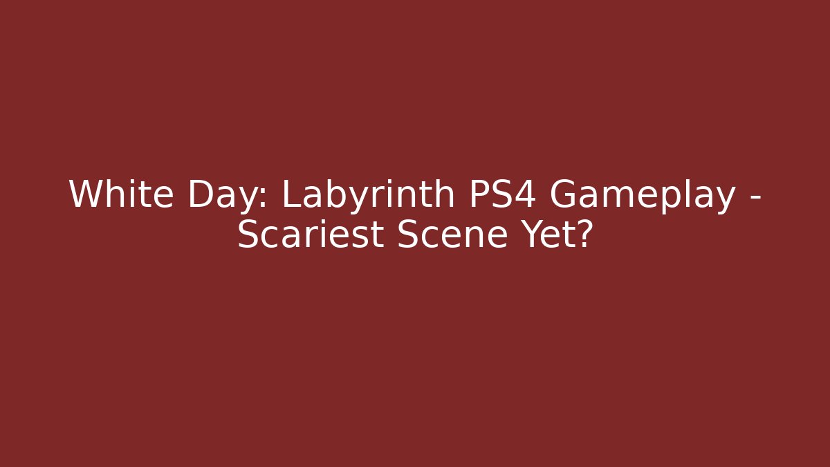 White Day: Labyrinth PS4 Gameplay - Scariest Scene Yet?
