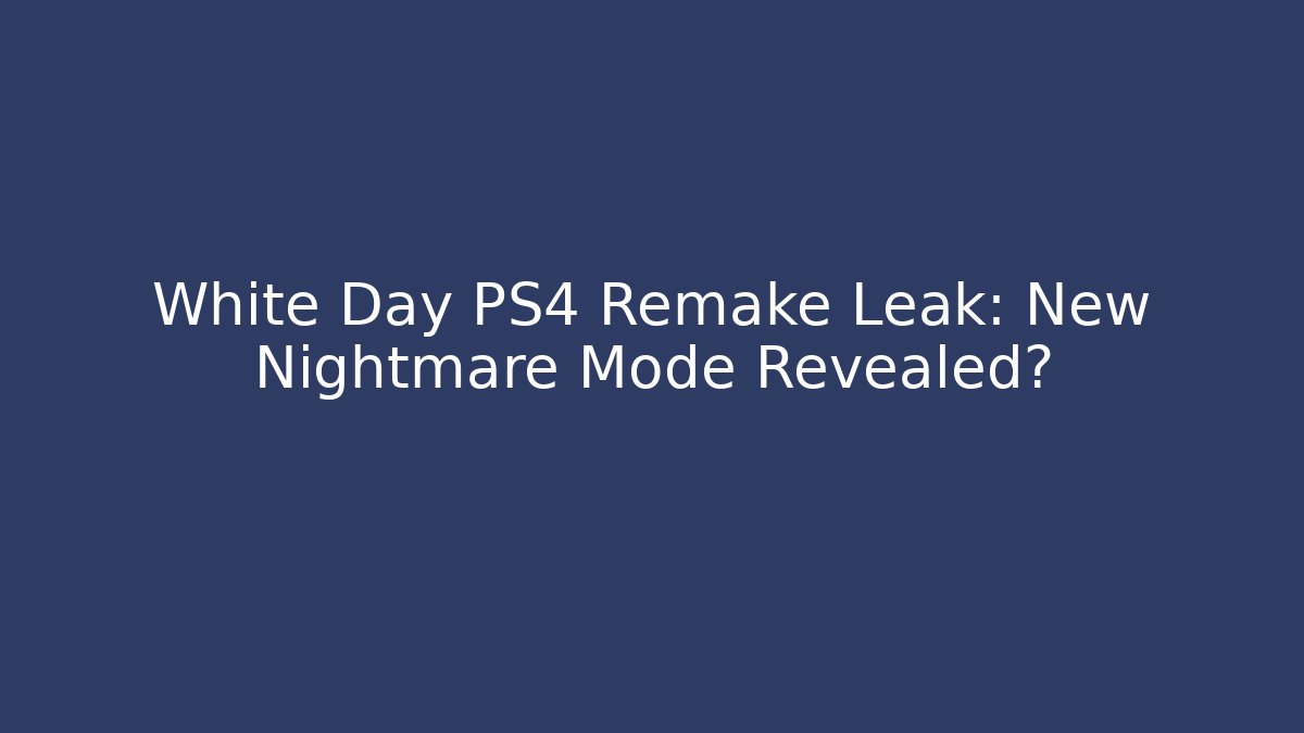 White Day PS4 Remake Leak: New Nightmare Mode Revealed?