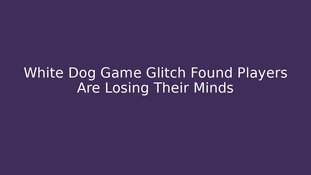 White Dog Game Glitch Found Players Are Losing Their Minds