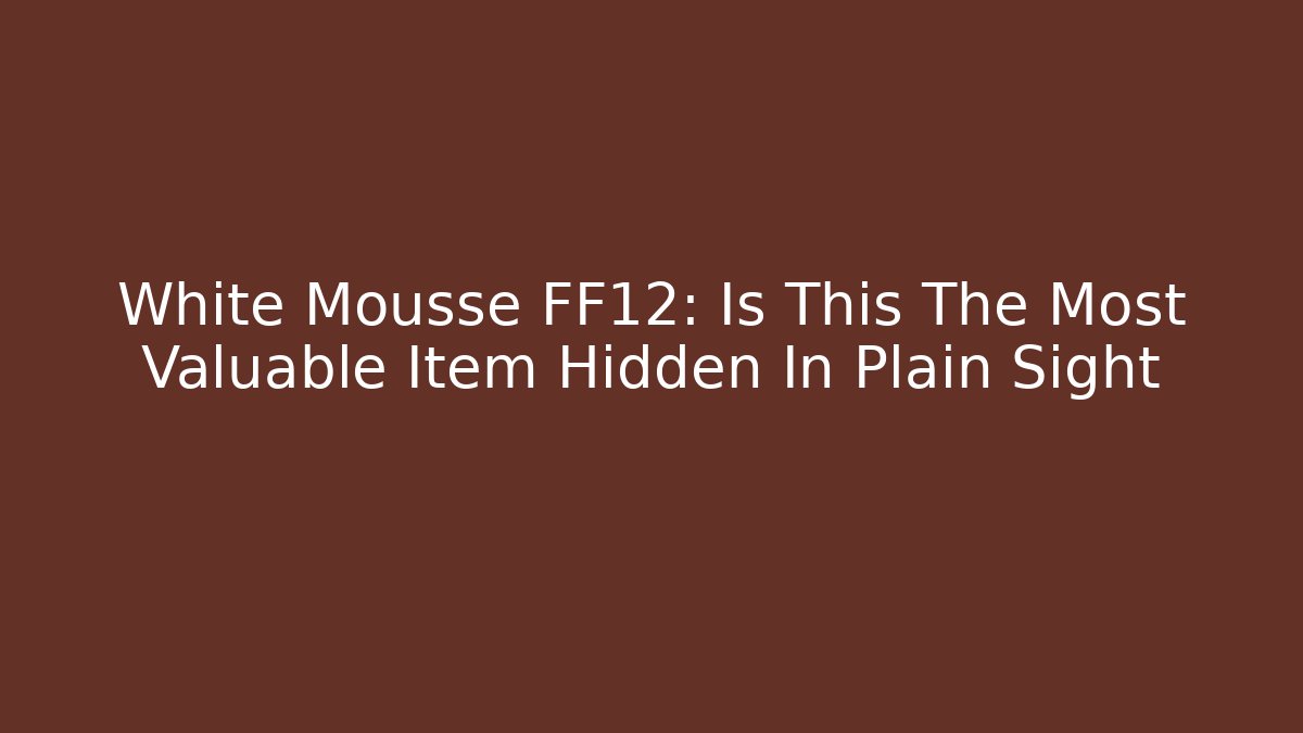 White Mousse FF12: Is This The Most Valuable Item Hidden In Plain Sight