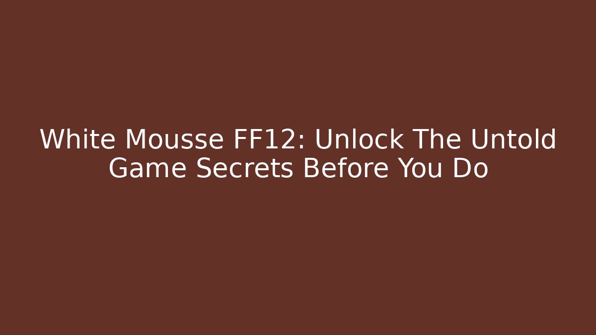 White Mousse FF12: Unlock The Untold Game Secrets Before You Do