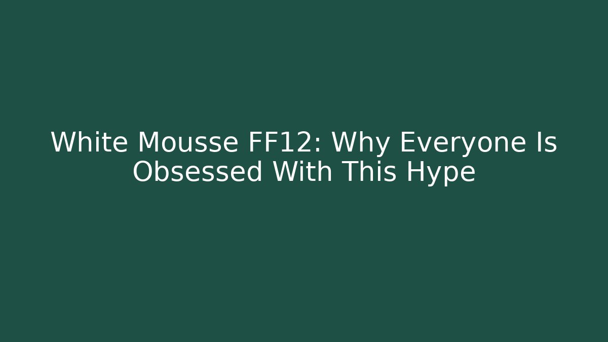 White Mousse FF12: Why Everyone Is Obsessed With This Hype - Buddy Program