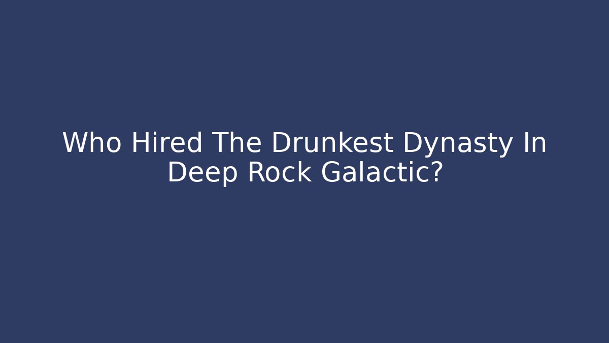 Who Hired The Drunkest Dynasty In Deep Rock Galactic?
