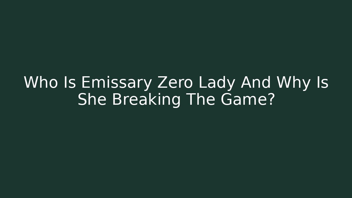 Who Is Emissary Zero Lady And Why Is She Breaking The Game?