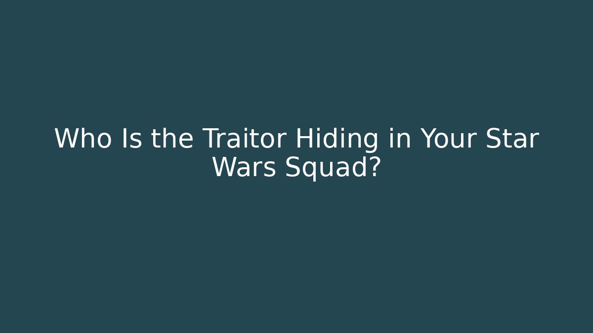 Who Is the Traitor Hiding in Your Star Wars Squad?