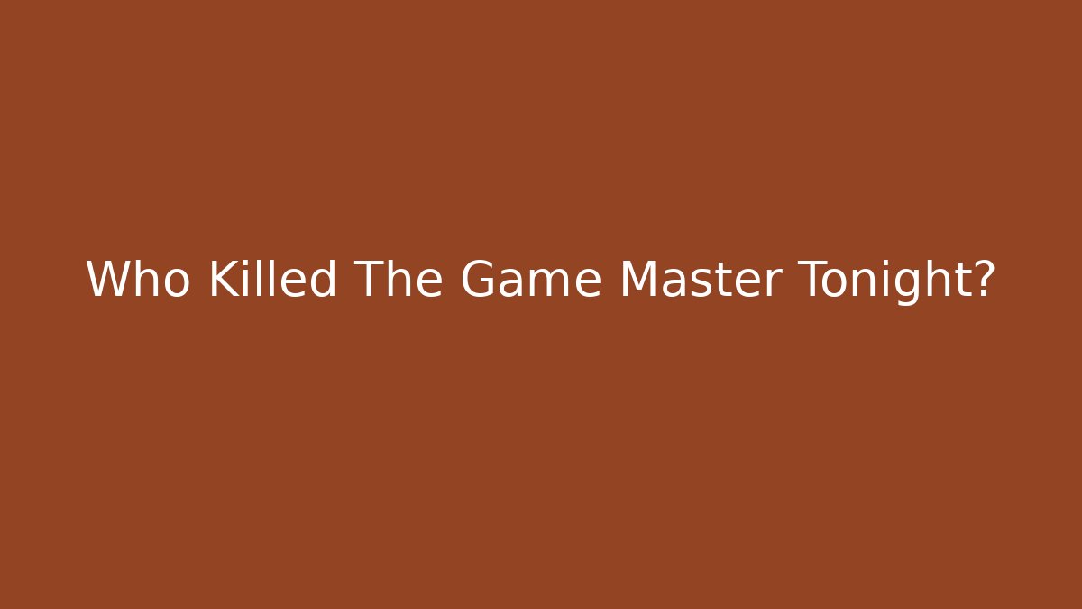 Who Killed The Game Master Tonight?