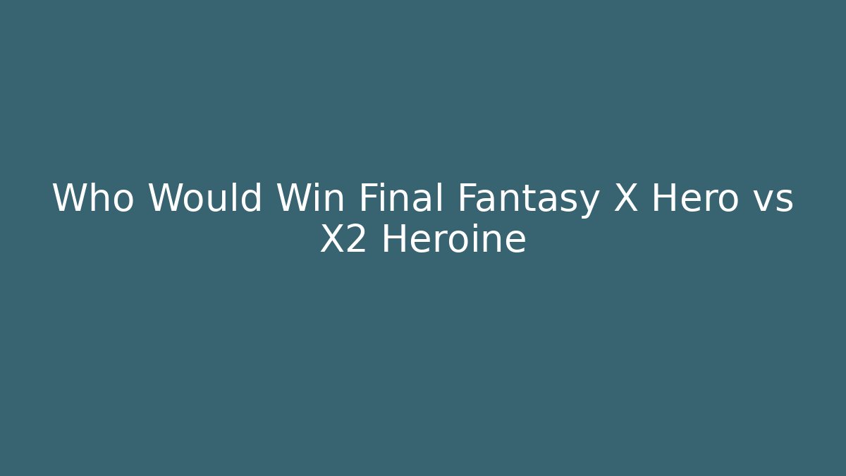 Who Would Win Final Fantasy X Hero vs X2 Heroine