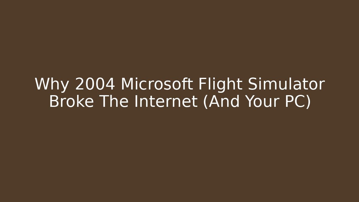 Why 2004 Microsoft Flight Simulator Broke The Internet (And Your PC)