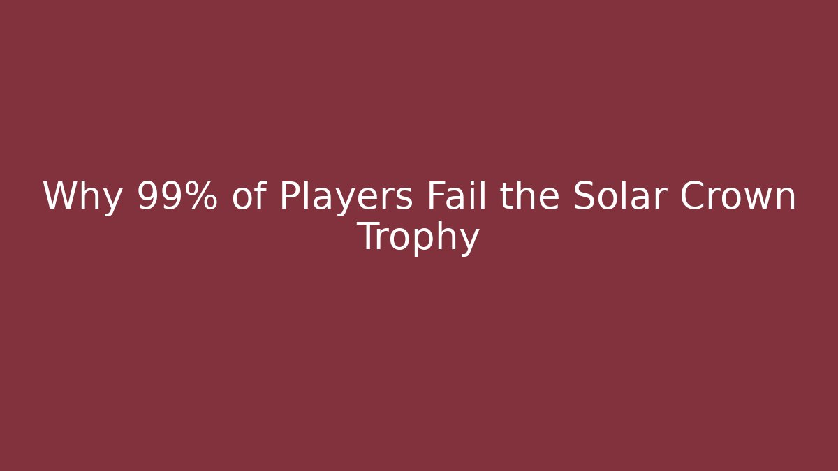 Why 99% of Players Fail the Solar Crown Trophy