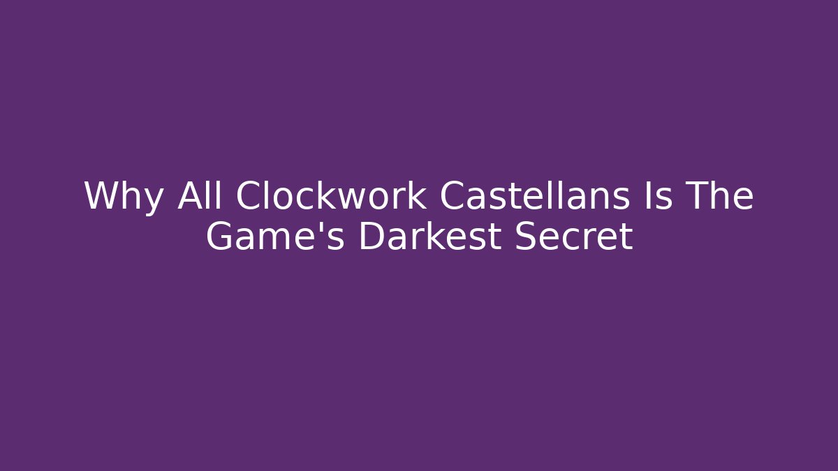 Why All Clockwork Castellans Is The Game's Darkest Secret - Buddy Program