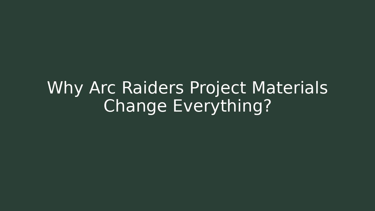 Why Arc Raiders Project Materials Change Everything?