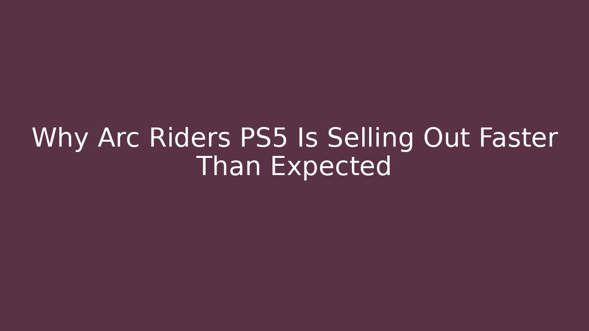 Why Arc Riders PS5 Is Selling Out Faster Than Expected