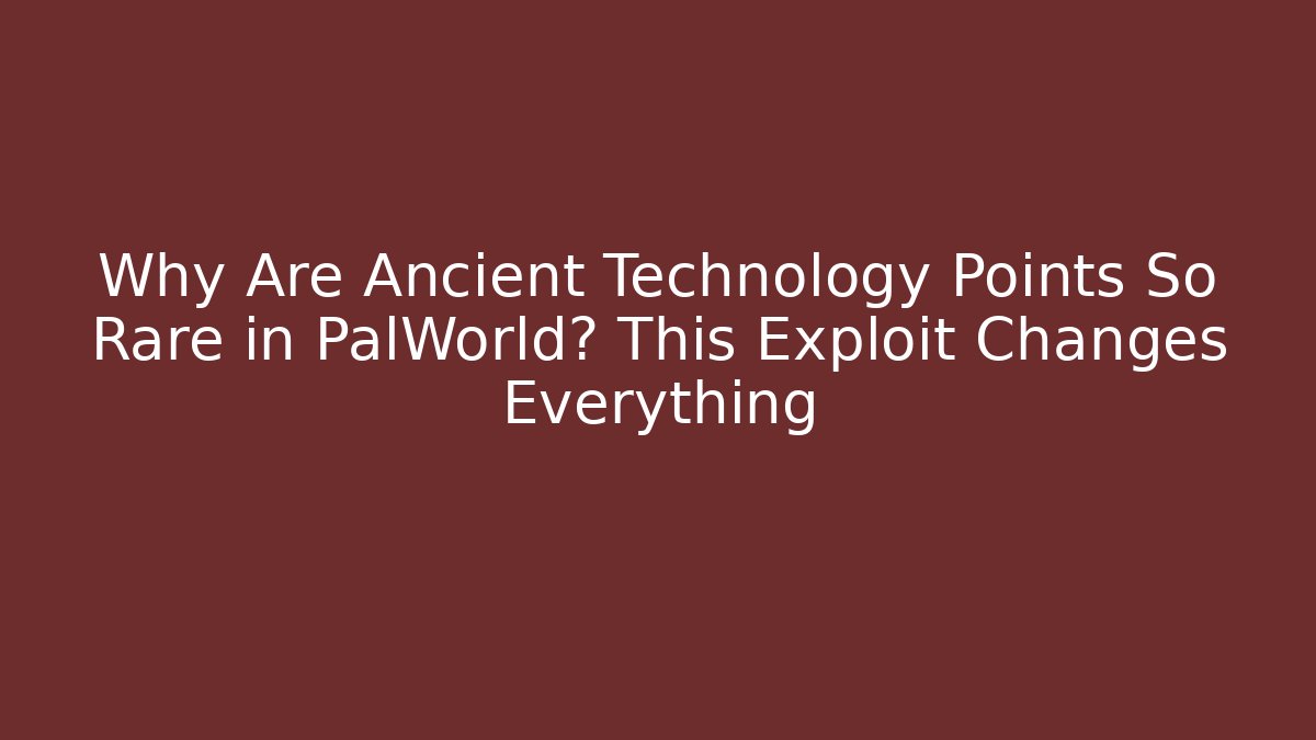 Why Are Ancient Technology Points So Rare in PalWorld? This Exploit Changes Everything