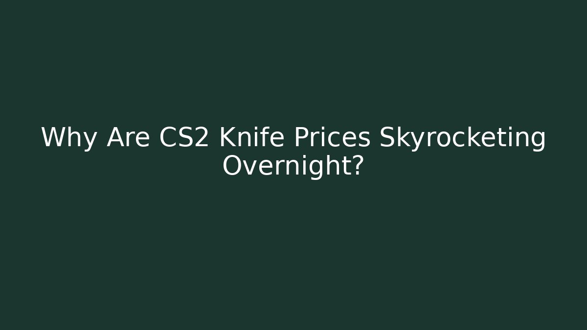 Why Are CS2 Knife Prices Skyrocketing Overnight?