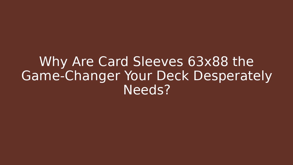 Why Are Card Sleeves 63x88 the Game-Changer Your Deck Desperately Needs?