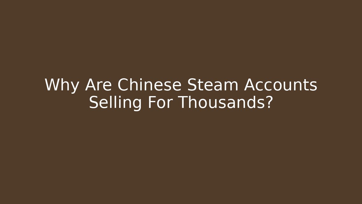 Why Are Chinese Steam Accounts Selling For Thousands?