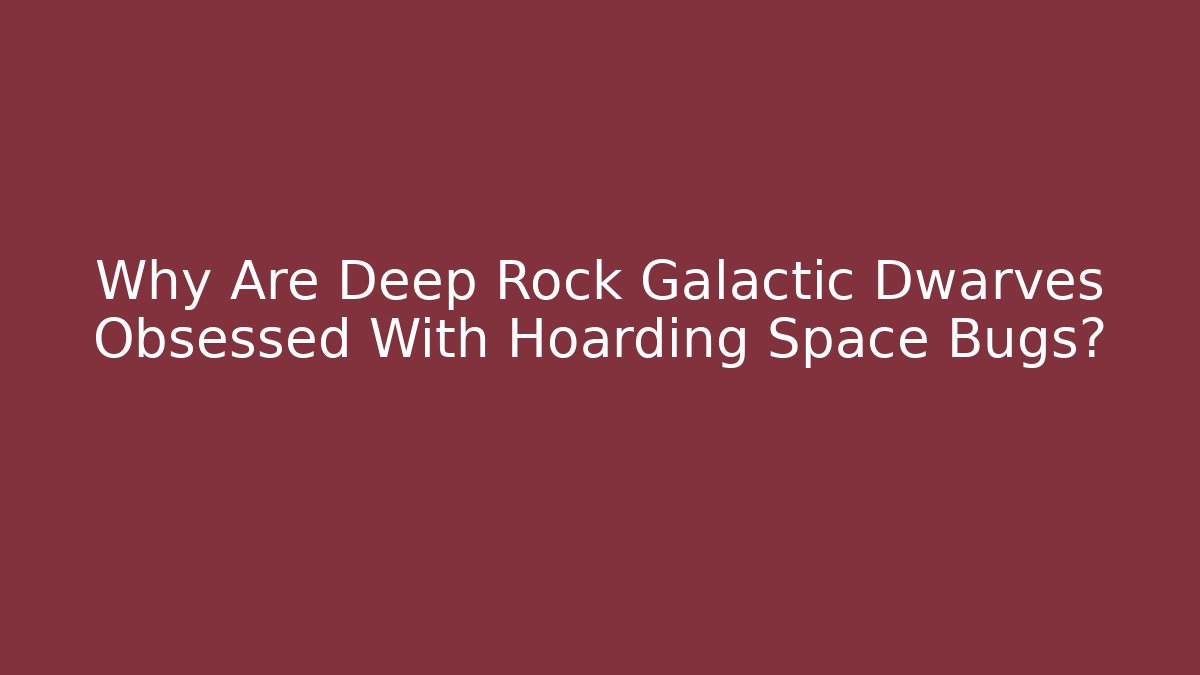 Why Are Deep Rock Galactic Dwarves Obsessed With Hoarding Space Bugs?