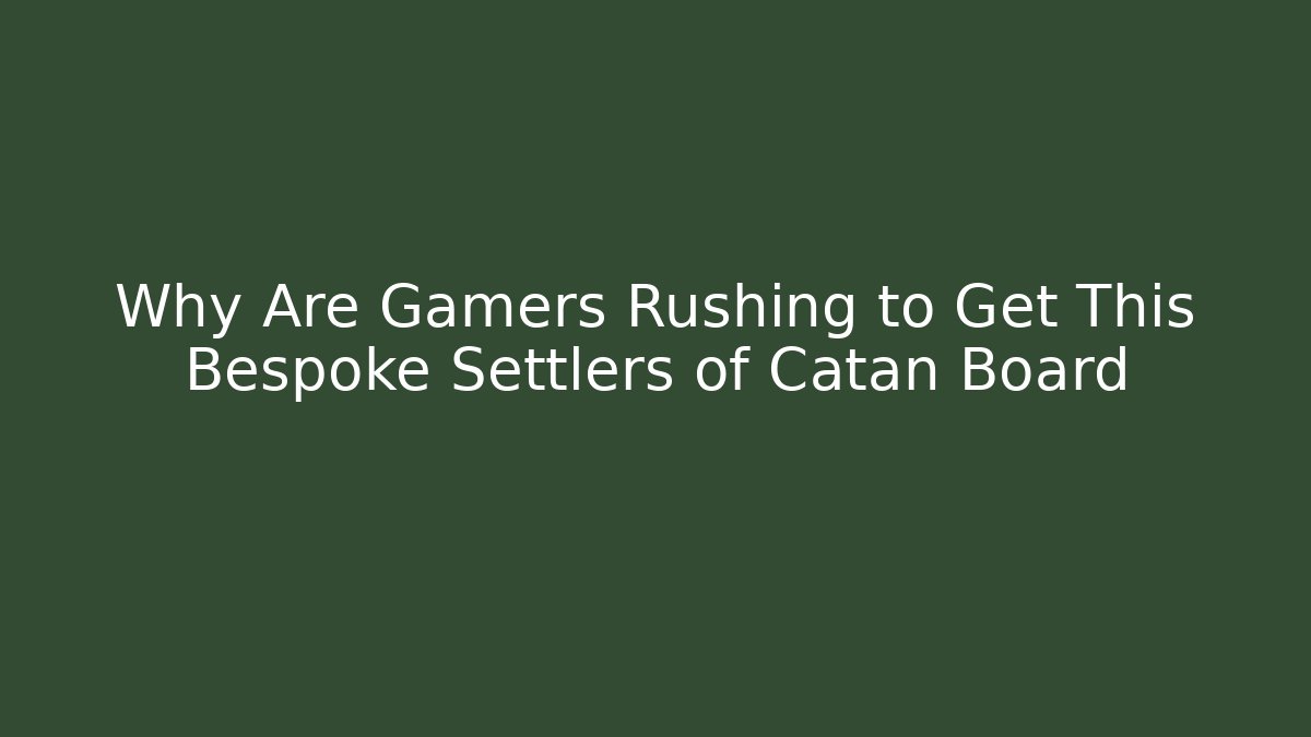 Why Are Gamers Rushing to Get This Bespoke Settlers of Catan Board