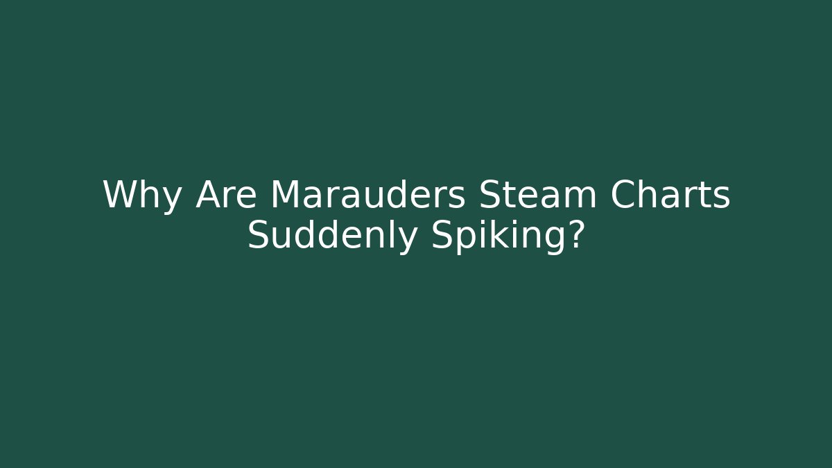 Why Are Marauders Steam Charts Suddenly Spiking?