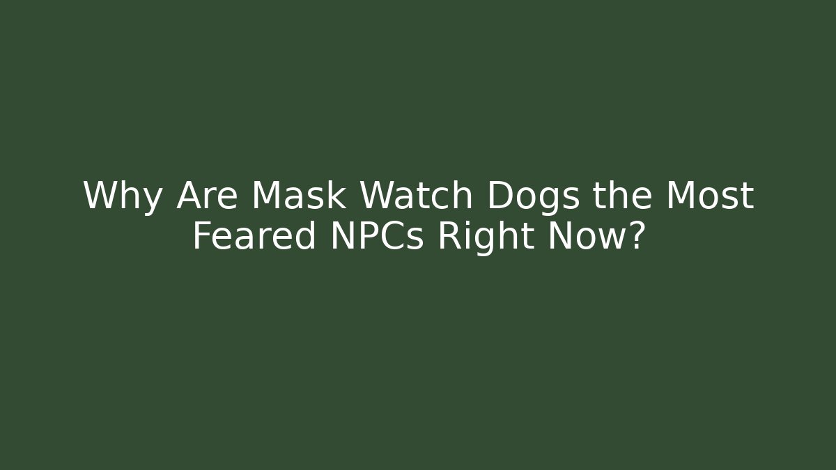 Why Are Mask Watch Dogs the Most Feared NPCs Right Now?