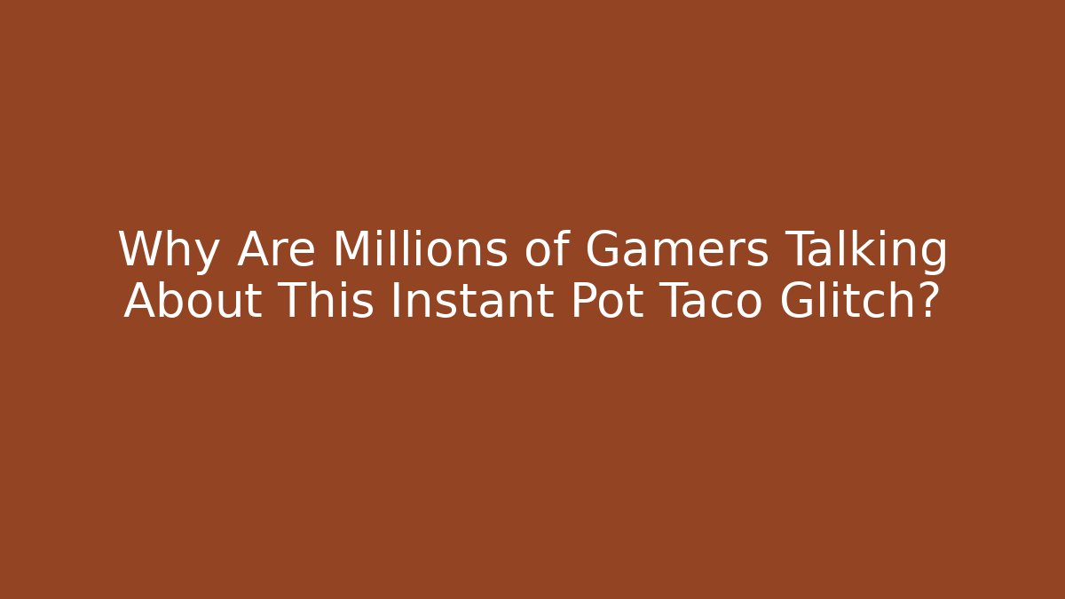Why Are Millions of Gamers Talking About This Instant Pot Taco Glitch?