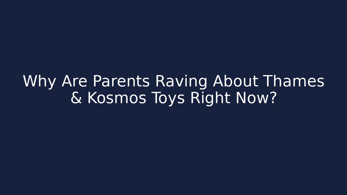 Why Are Parents Raving About Thames & Kosmos Toys Right Now?
